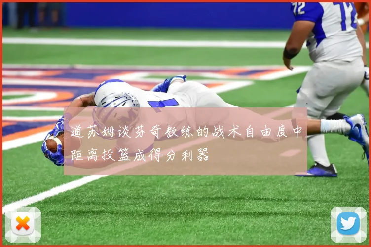 道苏姆谈芬奇教练的战术自由度中距离投篮成得分利器