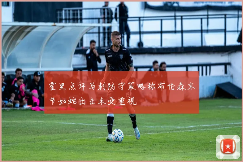 霍里点评马刺防守策略称布伦森末节如蛇出击未受重视