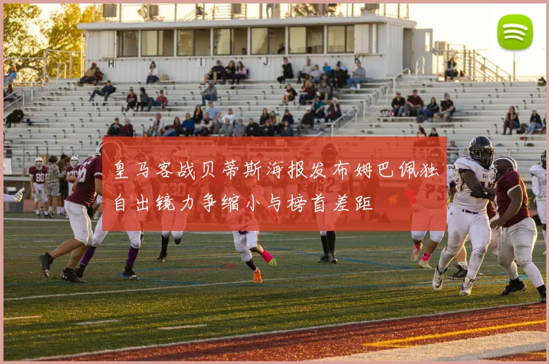 皇马客战贝蒂斯海报发布姆巴佩独自出镜力争缩小与榜首差距