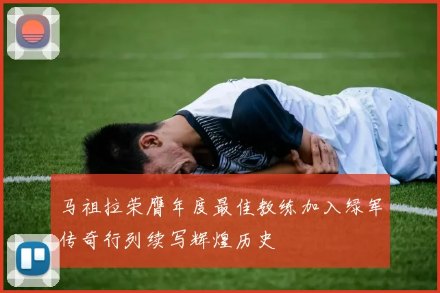马祖拉荣膺年度最佳教练加入绿军传奇行列续写辉煌历史