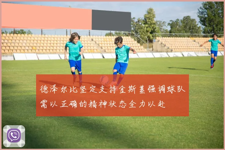 德泽尔比坚定支持金斯基强调球队需以正确的精神状态全力以赴
